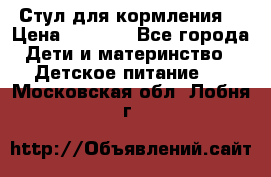 Стул для кормления  › Цена ­ 4 000 - Все города Дети и материнство » Детское питание   . Московская обл.,Лобня г.